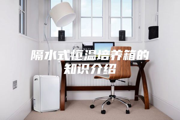 隔水式恒溫培養箱的知識介紹