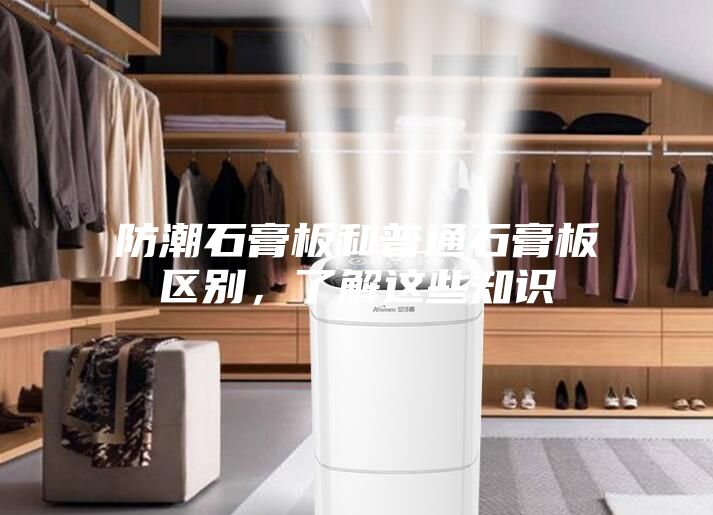 防潮石膏板和普通石膏板區別，了解這些知識