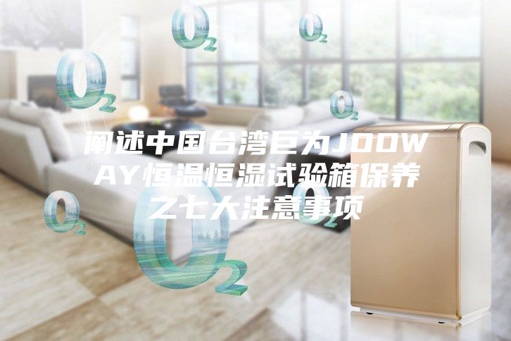 闡述中國臺灣巨為JOOWAY恒溫恒濕試驗箱保養之七大注意事項