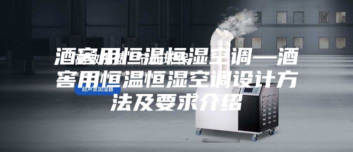 酒窖用恒溫恒濕空調—酒窖用恒溫恒濕空調設計方法及要求介紹