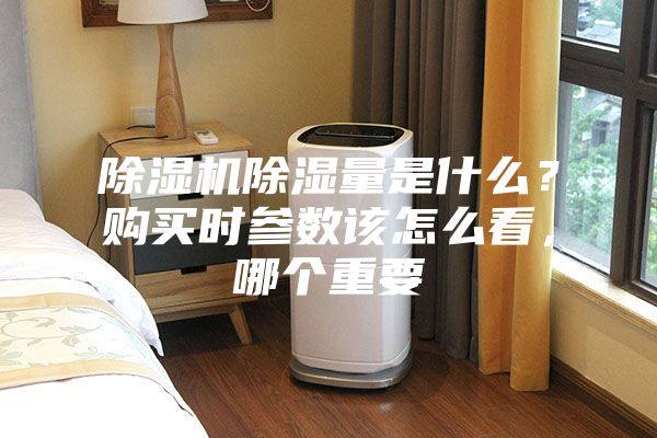除濕機除濕量是什么？購買時參數該怎么看，哪個重要