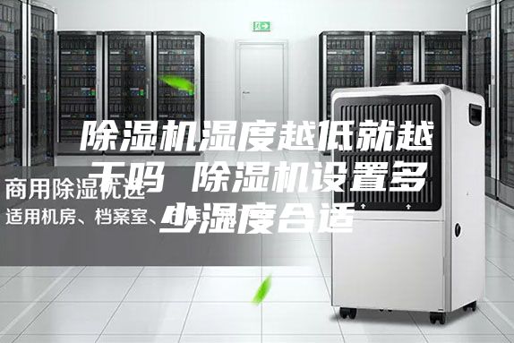 除濕機濕度越低就越干嗎 除濕機設置多少濕度合適