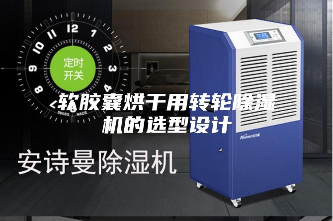 軟膠囊烘干用轉輪除濕機的選型設計