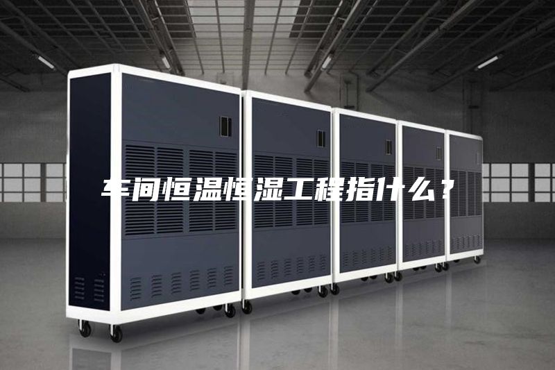 車間恒溫恒濕工程指什么？