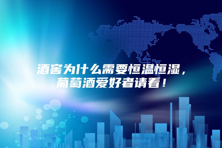 酒窖為什么需要恒溫恒濕，葡萄酒愛好者請看！