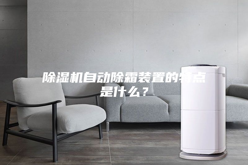 除濕機(jī)自動(dòng)除霜裝置的特點(diǎn)是什么?