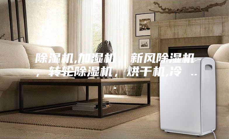 除濕機,加濕機，新風除濕機，轉輪除濕機，烘干機,冷 ...