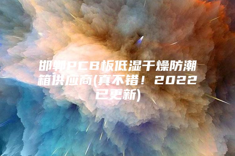 邯鄲PCB板低濕干燥防潮箱供應(yīng)商(真不錯!2022已更新)