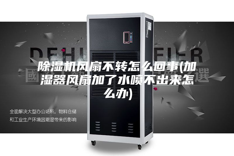 除濕機風扇不轉怎么回事(加濕器風扇加了水噴不出來怎么辦)