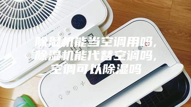 除濕機能當空調用嗎,除濕機能代替空調嗎,空調可以除濕嗎