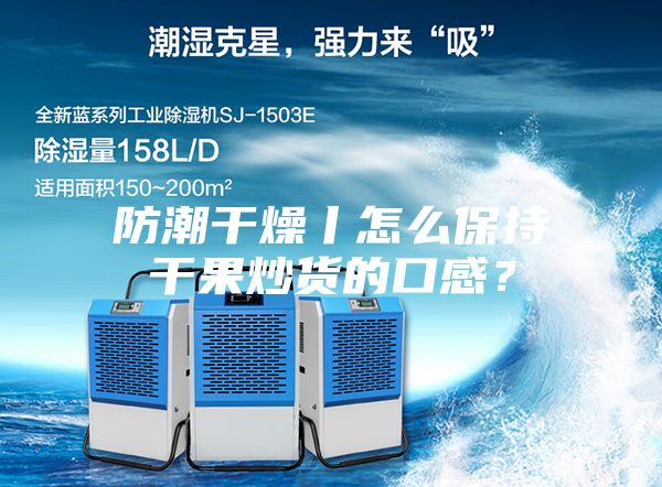 防潮干燥丨怎么保持干果炒貨的口感？
