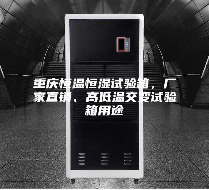 重慶恒溫恒濕試驗箱,廠家直銷、高低溫交變試驗箱用途