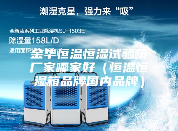 金華恒溫恒濕試驗(yàn)箱廠家哪家好(恒溫恒濕箱品牌國內(nèi)品牌)