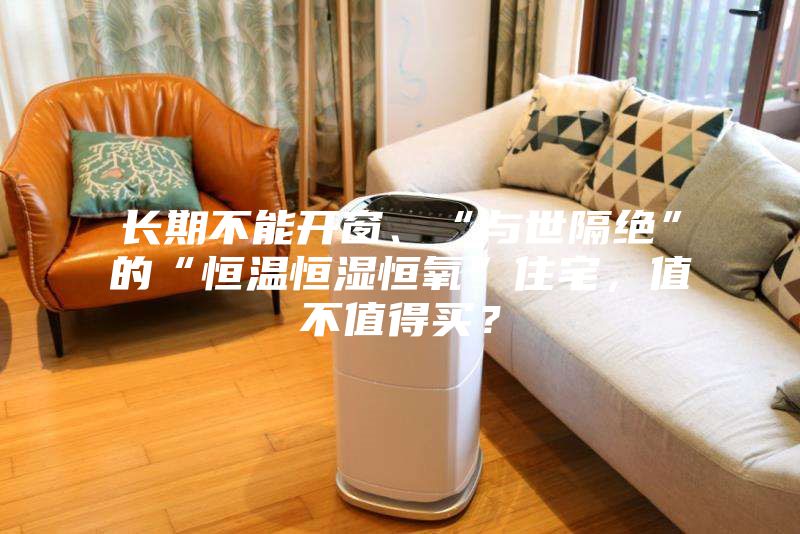 長期不能開窗、“與世隔絕”的“恒溫恒濕恒氧”住宅，值不值得買？