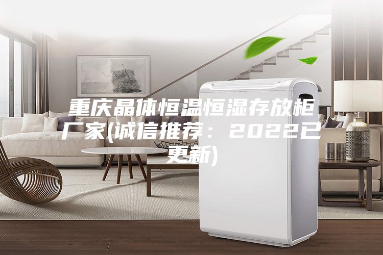 重慶晶體恒溫恒濕存放柜廠家(誠信推薦:2022已更新)