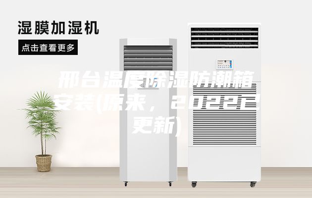 邢臺溫度除濕防潮箱安裝(原來,2022已更新)