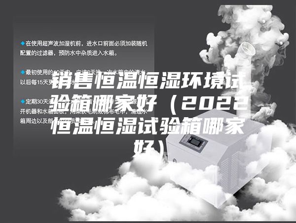 銷售恒溫恒濕環(huán)境試驗箱哪家好(2022恒溫恒濕試驗箱哪家好)
