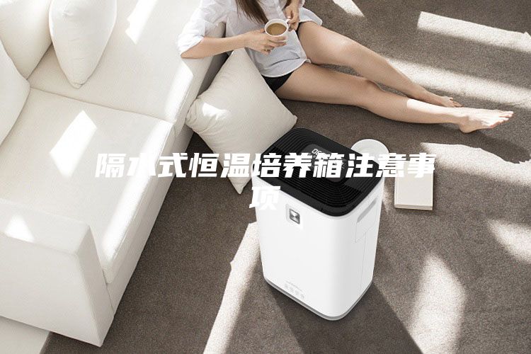 隔水式恒溫培養箱注意事項