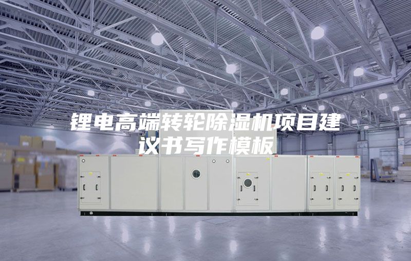 鋰電高端轉(zhuǎn)輪除濕機(jī)項(xiàng)目建議書(shū)寫(xiě)作模板