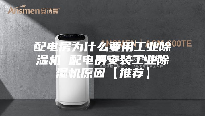 配電房為什么要用工業除濕機 配電房安裝工業除濕機原因【推薦】