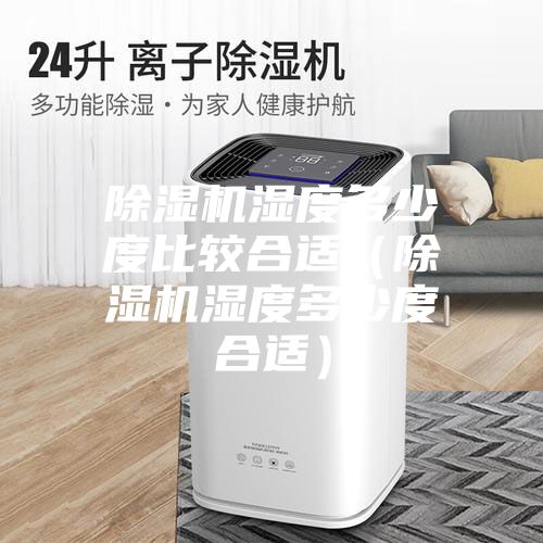 除濕機濕度多少度比較合適（除濕機濕度多少度合適）