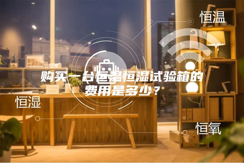 購(gòu)買(mǎi)一臺(tái)恒溫恒濕試驗(yàn)箱的費(fèi)用是多少？