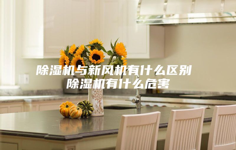 除濕機與新風機有什么區(qū)別 除濕機有什么危害