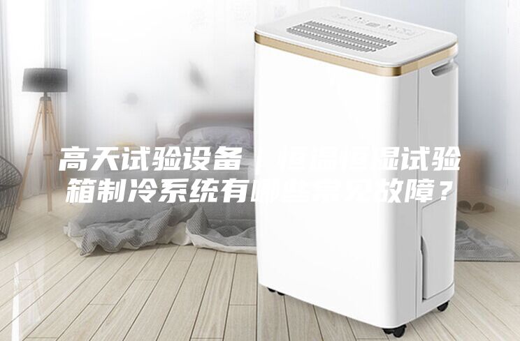 高天試驗設備｜恒溫恒濕試驗箱制冷系統有哪些常見故障？