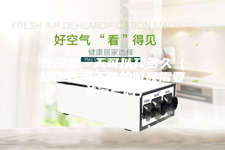 除濕機一天可以開多久（除濕新風工作的時候需要關窗戶嗎）