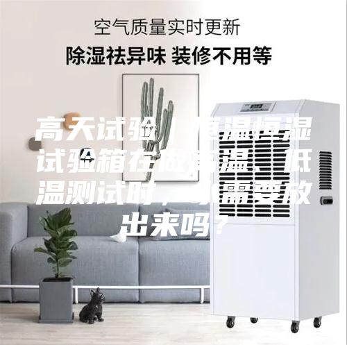 高天試驗(yàn)|恒溫恒濕試驗(yàn)箱在做高溫、低溫測(cè)試時(shí),水需要放出來(lái)嗎?