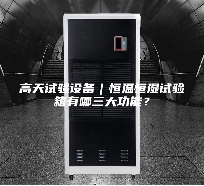 高天試驗(yàn)設(shè)備|恒溫恒濕試驗(yàn)箱有哪三大功能?