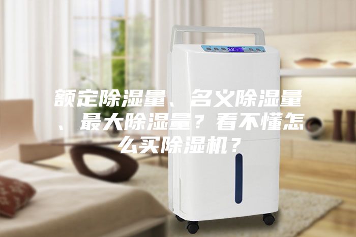 額定除濕量、名義除濕量、最大除濕量?看不懂怎么買除濕機?