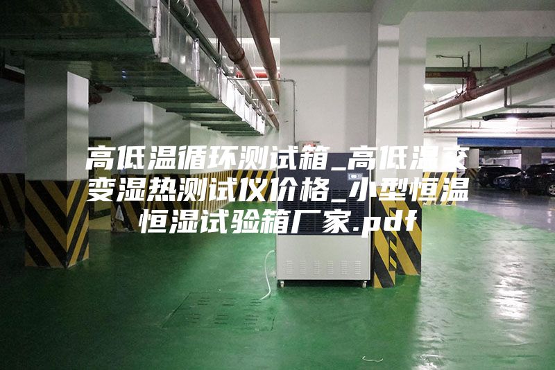 高低溫循環測試箱_高低溫交變濕熱測試儀價格_小型恒溫恒濕試驗箱廠家.pdf