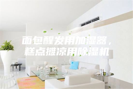 面包醒發用加濕器，糕點攤涼用除濕機