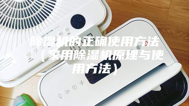 除濕機的正確使用方法（家用除濕機原理與使用方法）