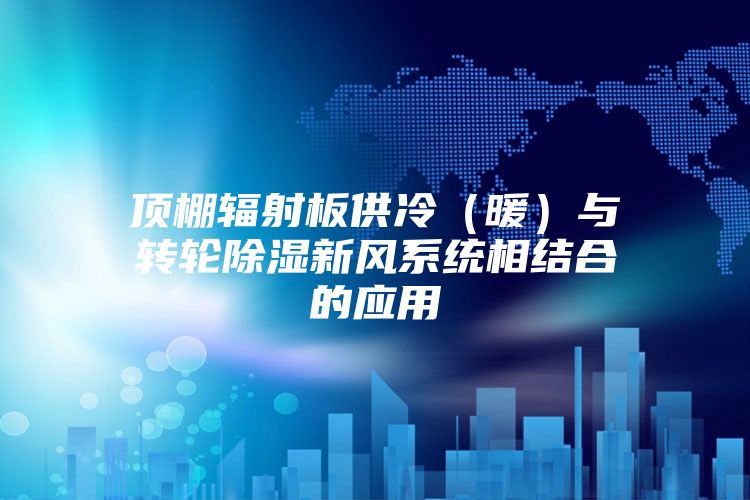 頂棚輻射板供冷(暖)與轉輪除濕新風系統相結合的應用