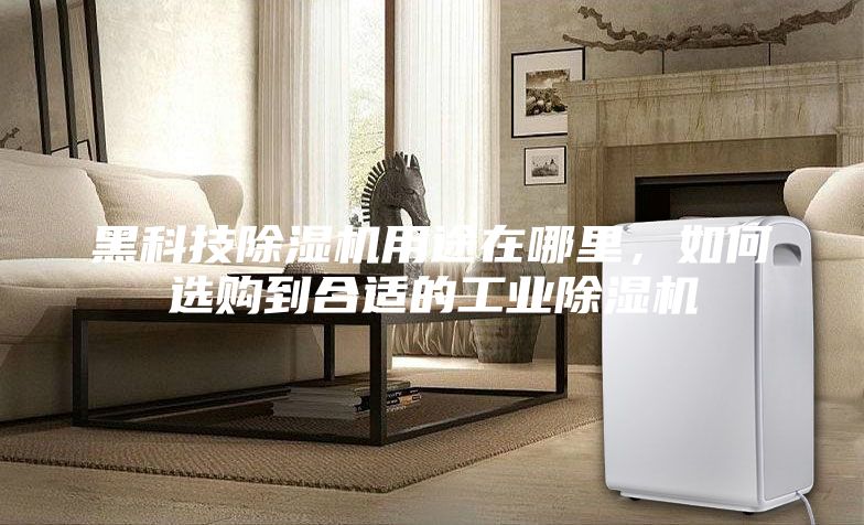 黑科技除濕機用途在哪里，如何選購到合適的工業除濕機